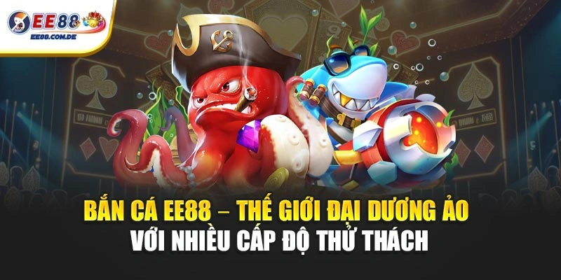 Trải nghiệm bắn cá EE88 với hệ thống màn chơi đa dạng Trải nghiệm bắn cá EE88 với hệ thống màn chơi đa dạng