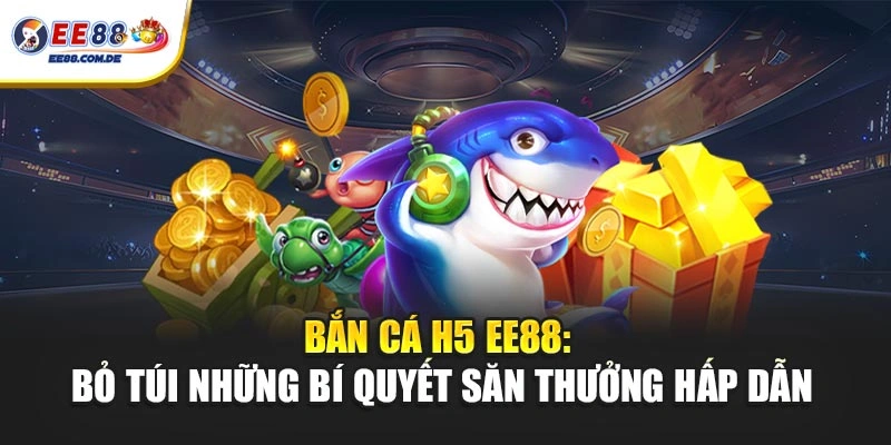Bắn cá H5 EE88 giúp người chơi tiếp cận game nhanh chóng
