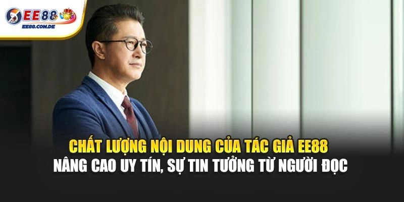 Chất lượng nội dung của tác giả EE88 nâng cao uy tín, sự tin tưởng từ người đọc