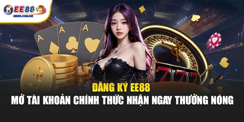 Mở tài khoản EE88 chính thức để tiếp cận ưu đãi dành cho người mới