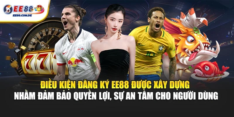 Điều kiện đăng ký EE88 được xây dựng nhằm đảm bảo quyền lợi, sự an tâm cho người dùng
