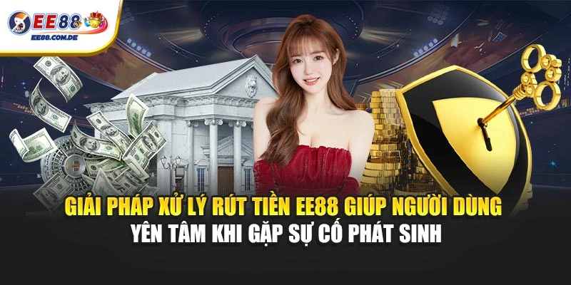 Giải pháp xử lý rút tiền EE88 giúp người dùng yên tâm khi gặp sự cố phát sinh