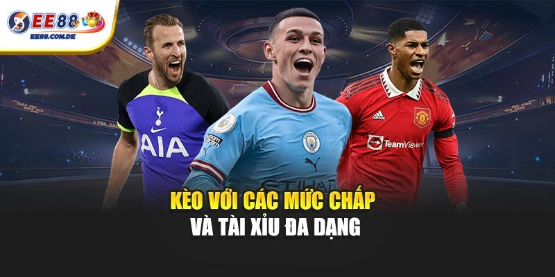 Kèo với các mức chấp và tài xỉu đa dạng