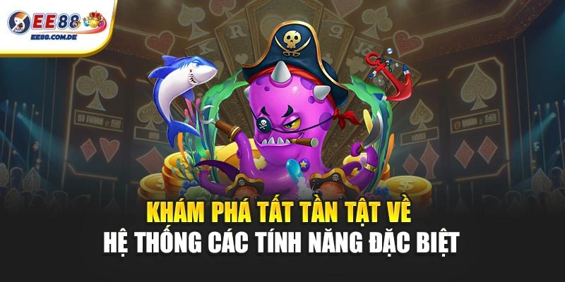 Khám phá tất tần tật về hệ thống các tính năng đặc biệt Khám phá tất tần tật về hệ thống các tính năng đặc biệt