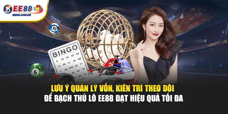 Lưu ý quản lý vốn, kiên trì theo dõi để bạch thủ lô EE88 đạt hiệu quả tối đa