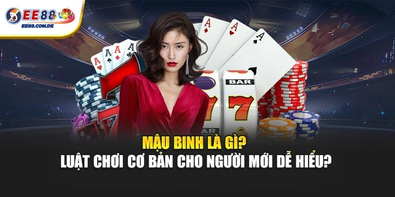Mậu Binh Là Gì? Cách Chơi Cơ Bản Cho Tân Thủ