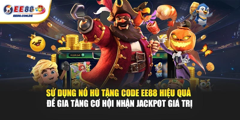 Sử dụng nổ hũ tặng code EE88 hiệu quả để gia tăng cơ hội nhận jackpot giá trị