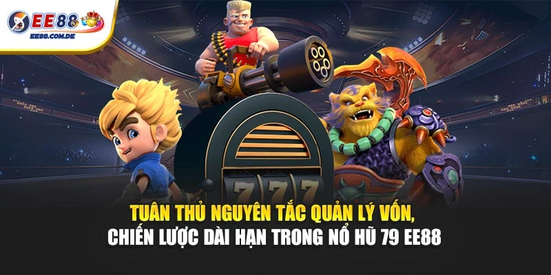 Tuân thủ nguyên tắc quản lý vốn, chiến lược dài hạn trong nổ hũ 79 EE88